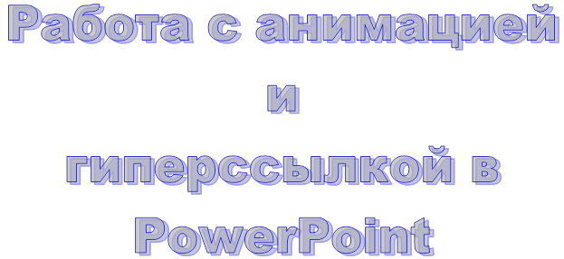Работа с анимацией и 
гиперссылкой в PowerРoint
