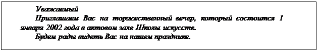 Надпись: Уважаемый
Приглашаем Вас на торжественный вечер, который состоится 1 ян-варя 2002 года в актовом зале Школы искусств.
Будем рады видеть Вас на нашем празднике.

