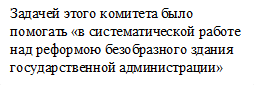 Задачей этого комитета было помогать «в систематической работе над реформою безобразного здания государственной администрации»