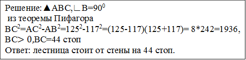 Решение:▲АВС,∟В=900
 из теоремы Пифагора 
ВС2=АС2-АВ2=1252-1172=(125-117)(125+117)= 8*242=1936, ВС>0,ВС=44 стоп
Ответ: лестница стоит от стены на 44 стоп.
