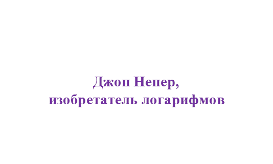 Джон Непер,
изобретатель логарифмов
