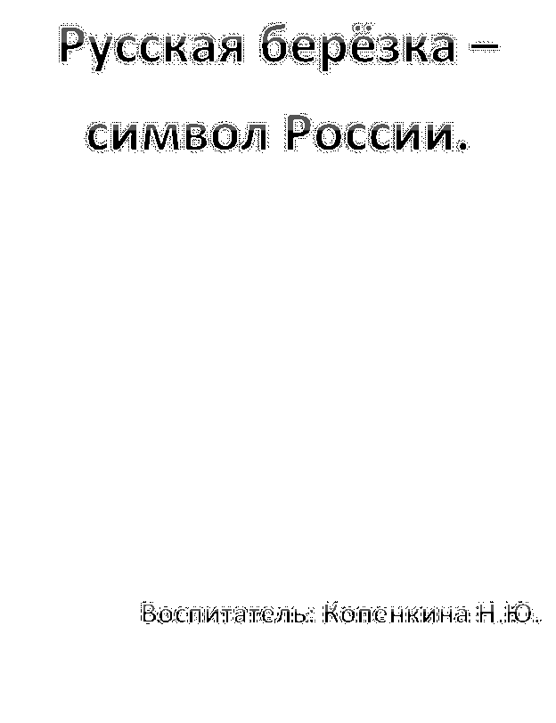 Русская берёзка – символ России.




                  Воспитатель: Копенкина Н.Ю.
