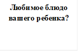 Любимое блюдо вашего ребенка?