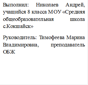 Выполнил: Николаев Андрей, учащийся 8 класса МОУ «Средняя общеобразовательная школа с.Кокшайск»
Руководитель: Тимофеева Марина Владимировна, преподаватель ОБЖ
