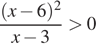 дробь, числитель — (x минус 6) в степени 2 , знаменатель — x минус 3 больше 0
