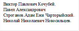 Виктор Павлович Кочубей. 
Павел Александрович 
Строганов.Адам Ежи Чарторыйский.
Николай Николаевич Новосильцев.
