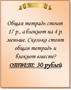  

Общая тетрадь стоит 17 р., а блокнот на 4 р. меньше. Сколько стоят общая тетрадь и блокнот вместе?
ОТВЕТ: 30 рублей

