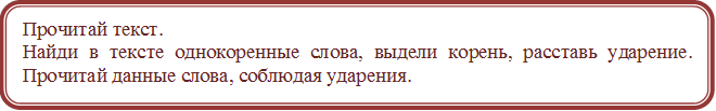 Прочитай текст. 
Найди в тексте однокоренные слова, выдели корень, расставь ударение. Прочитай данные слова, соблюдая ударения.

