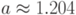 a \approx 1.204