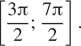  левая квадратная скобка дробь: числитель: 3 Пи , знаменатель: 2 конец дроби ; дробь: числитель: 7 Пи , знаменатель: 2 конец дроби правая квадратная скобка . 