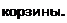 Надпись: корзины. 