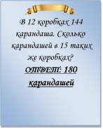  
В 12 коробках 144 карандаша. Сколько карандашей в 15 таких же коробках?
ОТВЕТ: 180 карандашей

