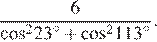  дробь: числитель: 6, знаменатель: косинус конец дроби в степени (2) {23 в степени (\circ ) плюс косинус в степени (2) 113 в степени (\circ ) }.
