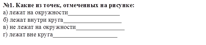 №1. Какие из точек, отмеченных на рисунке:
а) лежат на окружности________________
б) лежат внутри круга__________________
в) не лежат на окружности_______________
г) лежат вне круга____________________
