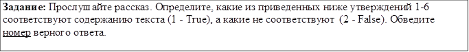 Задание: Прослушайте рассказ. Определите, какие из приведенных ниже утверждений 1-6 соответствуют содержанию текста (1 - True), а какие не соответствуют (2 - False). Обведите номер верного ответа.