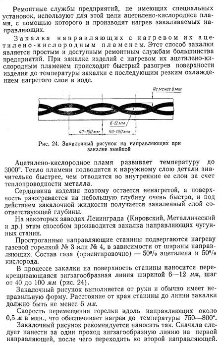 Закалка направляющих с нагревом их ацетилено-кислородным пламенем. Этот способ закалки является простым и доступным ремонтным службам большинства предприятий. При закалке изделий с нагревом их ацетилено-ки-слородным пламенем происходит быстрый разогрев поверхности изделия до температуры закалки с последующим резким охлаждением нагретого слоя в воде.
