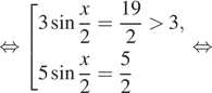  равносильно совокупность выражений 3 синус дробь: числитель: x, знаменатель: 2 конец дроби = дробь: числитель: 19, знаменатель: 2 конец дроби больше 3,5 синус дробь: числитель: x, знаменатель: 2 конец дроби = дробь: числитель: 5, знаменатель: 2 конец дроби конец совокупности . равносильно 