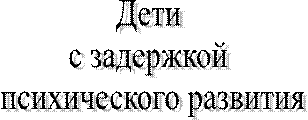 Дети 
с задержкой 
психического развития
