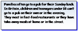Надпись: Families often go to a pub for their Sunday lunch. In Britain, children and teenagers under 18 can’t go to a pub on their own or in the evening.
They meet in fast-food restaurants or they have take-away meals at home or in the street.
