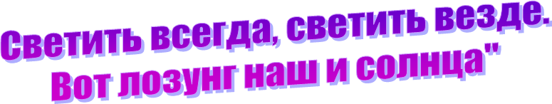 Светить всегда, светить везде.
Вот лозунг наш и солнца"