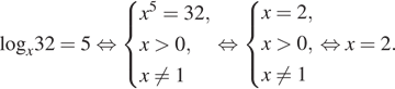 log _x32=5 равносильно система выражений  новая строка x в степени 5 =32,  новая строка x больше 0,  новая строка x не равно 1 конец системы . равносильно система выражений  новая строка x=2,  новая строка x больше 0,  новая строка x не равно 1 конец системы . равносильно x=2.