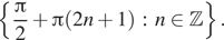  левая фигурная скобка дробь: числитель: Пи , знаменатель: 2 конец дроби плюс Пи левая круглая скобка 2n плюс 1 правая круглая скобка : n принадлежит Z правая фигурная скобка . 