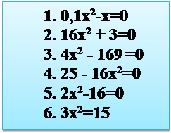 Надпись: 1.	0,1x2-x=0
2.	16x2 + 3=0
3.	4x2 - 169 =0
4.	25 - 16x2=0
5.	2x2-16=0
6.	3x2=15
