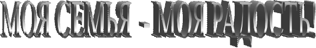 МОЯ СЕМЬЯ  - МОЯ РАДОСТЬ!