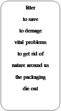 Блок-схема: альтернативный процесс: litter
to save
to demage
vital problems
to get rid of
nature around us
the packaging
die out















