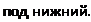 Надпись: под нижний. 