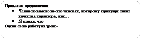 Блок-схема: альтернативный процесс: Продолжи предложения:
§	Человек-хамелеон-это человек, которому присущи такие качества характера, как…
§	Я понял, что
Оцени свою работу на уроке- 

