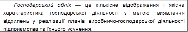 Господарський облік — це кількісне відображення і якісна характеристика господарської діяльності з метою виявлення відхилень у реалізації планів виробничо-господарської діяльності підприємства та їхнього усунення.