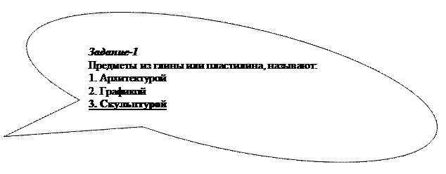 Овальная выноска: Задание-1
Предметы из глины или пластилина, называют:
1. Архитектурой
2. Графикой
3. Скульптурой

