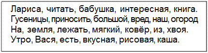 Text Box: Лариса, читать, бабушка, интересная, книга. Гусеницы, приносить, большой, вред, наш, огород На, земля, лежать, мягкий, ковёр, из, хвоя. Утро, Вася, есть, вкусная, рисовая, каша.