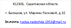 412306,  Саратовская область
г. Балашов, ул. Марины Расковой, д.32
Эл.почта: nadya.nadezhda.1953@mail.ru
