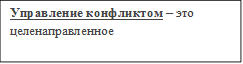Управление конфликтом – это целенаправленное