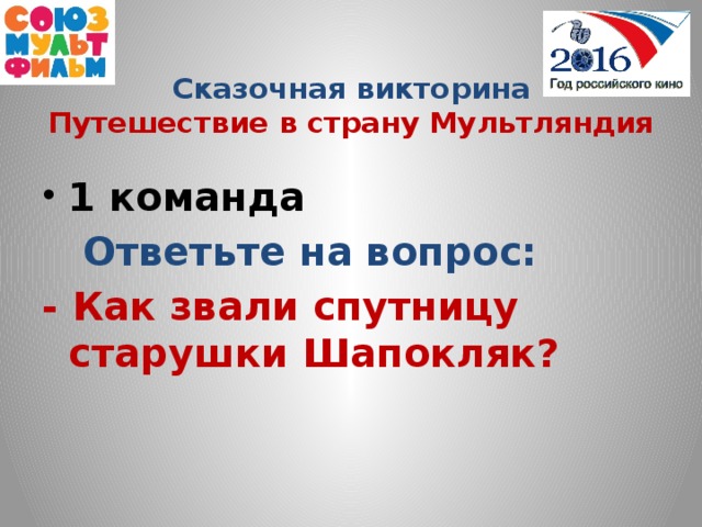 Сказочная викторина  Путешествие в страну Мультляндия  1 команда  Ответьте на вопрос: - Как звали спутницу старушки Шапокляк?