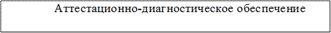 	         Аттестационно-диагностическое обеспечение