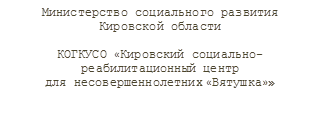 Министерство социального развития
Кировской области

КОГКУСО «Кировский социально-реабилитационный центр 
для несовершеннолетних «Вятушка»»


