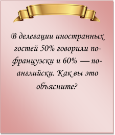  
В делегации иностранных гостей 50% говорили по-французски и 60% — по-английски. Как вы это объясните?
