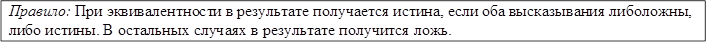 Правило: При эквивалентности в результате получается истина, если оба высказывания либо ложны, либо истины. В остальных случаях в результате получится ложь.