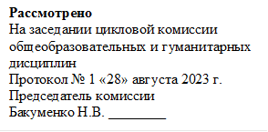 Рассмотрено
На заседании цикловой комиссии
общеобразовательных и гуманитарных дисциплин
Протокол № 1 «28» августа 2023 г.
Председатель комиссии  
Бакуменко Н.В. ________ 

