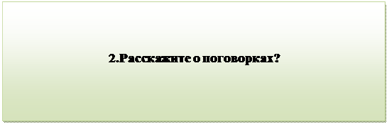 Надпись:                                 
                              2.Расскажите о поговорках?

         


          

