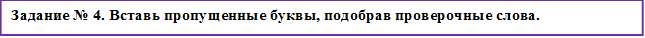 Задание № 4. Вставь пропущенные буквы, подобрав проверочные слова.