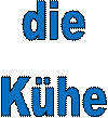 die 
Kühe 