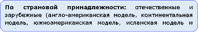 По страновой принадлежности: отечественные и зарубежные (англо-американская модель, континентальная модель, южноамериканская модель, исламская модель и др.).

