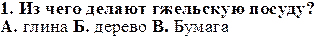 1. Из чего делают гжельскую посуду?
А. глина Б. дерево В. Бумага
