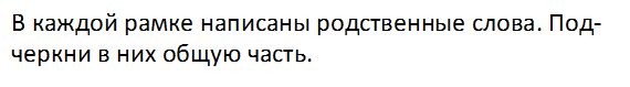 В каждой рамке написаны родственные слова. Под-черкни в них общую часть.