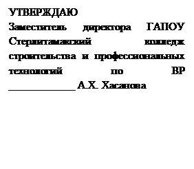 Надпись: УТВЕРЖДАЮ
Заместитель директора ГАПОУ Стерлитамакский колледж строительства и профессиональных технологий по ВР
____________ А.Х. Хасанова

