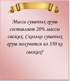  
Масса сушеных груш составляет 20% массы свежих. Сколько сушеных груш получится из 350 кг свежих?
